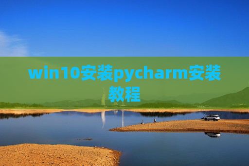 win10安装pycharm安装教程 win10安装pycharm安装教程